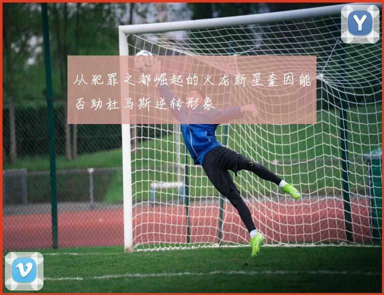 从犯罪之都崛起的火龙新星奎因能否助杜马斯逆转形象