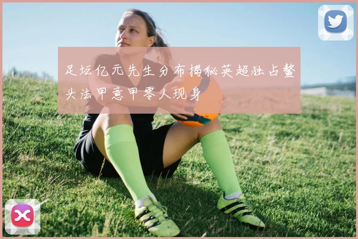足坛亿元先生分布揭秘英超独占鳌头法甲意甲零人现身