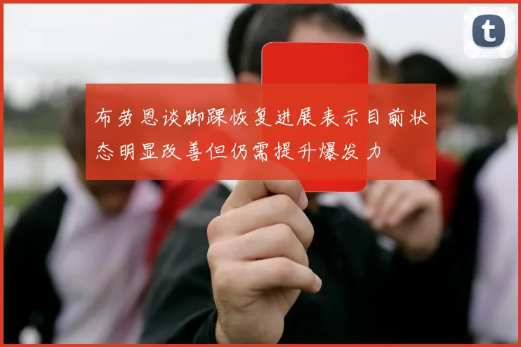 布劳恩谈脚踝恢复进展表示目前状态明显改善但仍需提升爆发力
