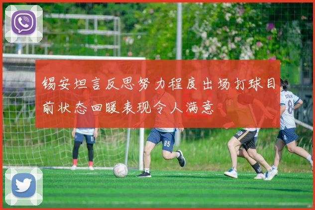 锡安坦言反思努力程度出场打球目前状态回暖表现令人满意