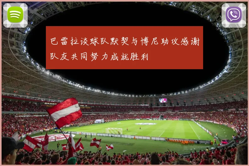 巴雷拉谈球队默契与博尼助攻感谢队友共同努力成就胜利