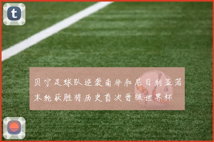 贝宁足球队逆袭南非和尼日利亚若末轮获胜将历史首次晋级世界杯