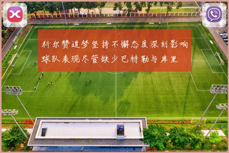 科尔赞追梦坚持不懈态度深刻影响球队表现尽管缺少巴特勒与库里
