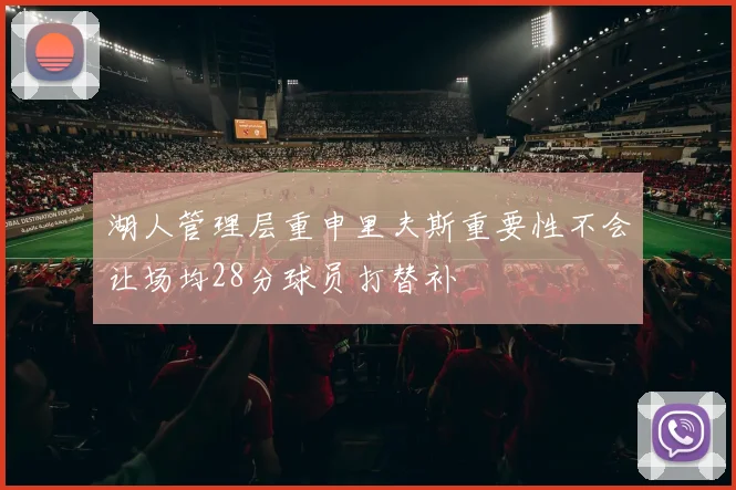 湖人管理层重申里夫斯重要性不会让场均28分球员打替补