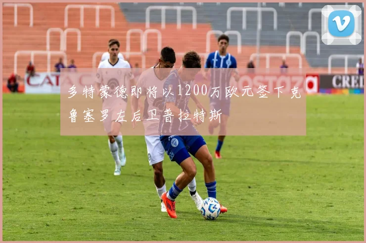 多特蒙德即将以1200万欧元签下克鲁塞罗左后卫普拉特斯